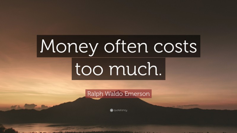 Ralph Waldo Emerson Quote: “Money often costs too much.”
