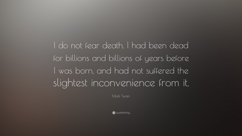 Mark Twain Quote: “I do not fear death. I had been dead for billions and billions of years before I was born, and had not suffered the slightest inconvenience from it.”