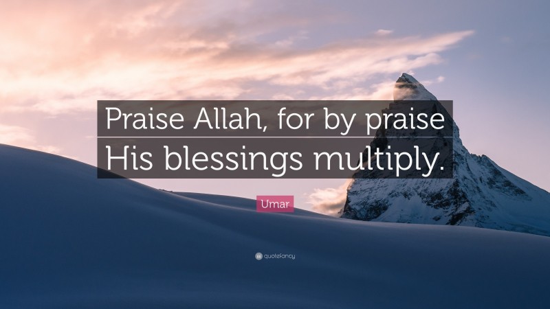 Umar Quote: “Praise Allah, for by praise His blessings multiply.”