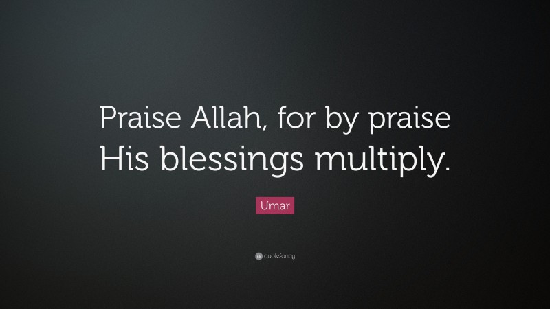 Umar Quote: “Praise Allah, for by praise His blessings multiply.”