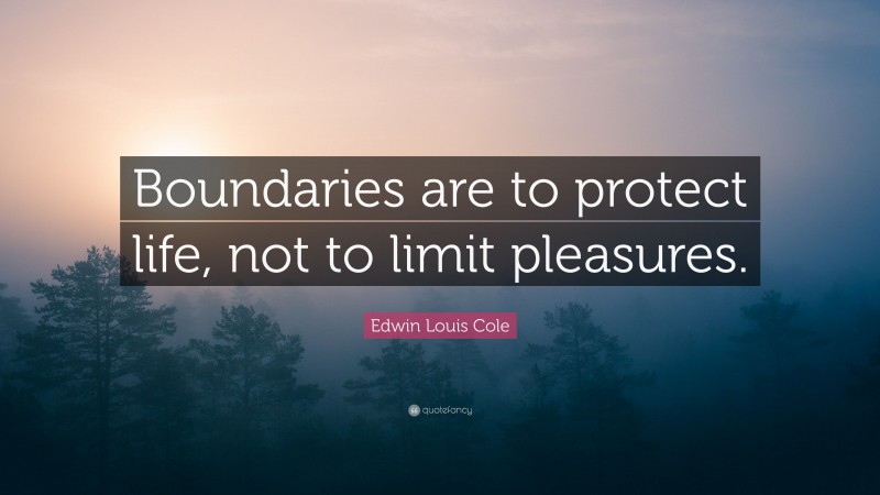 Edwin Louis Cole Quote: “Boundaries are to protect life, not to limit pleasures.”