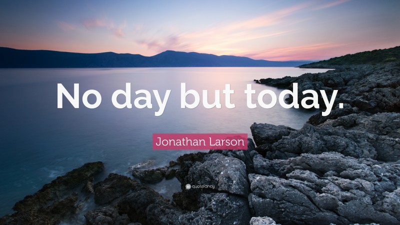 Jonathan Larson Quote: “No day but today.”