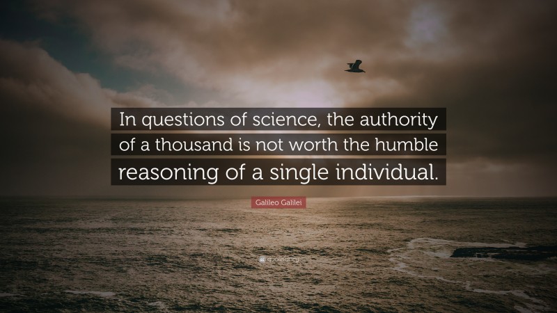 Galileo Galilei Quote: “In questions of science, the authority of a thousand is not worth the humble reasoning of a single individual.”