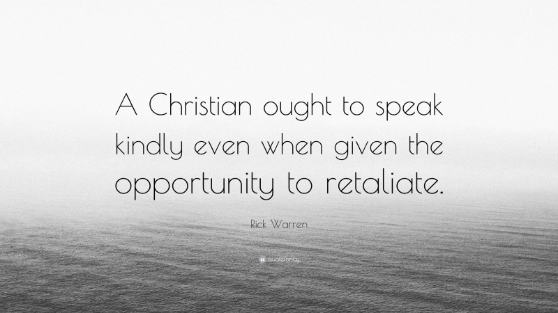 Rick Warren Quote: “A Christian ought to speak kindly even when given the opportunity to retaliate.”