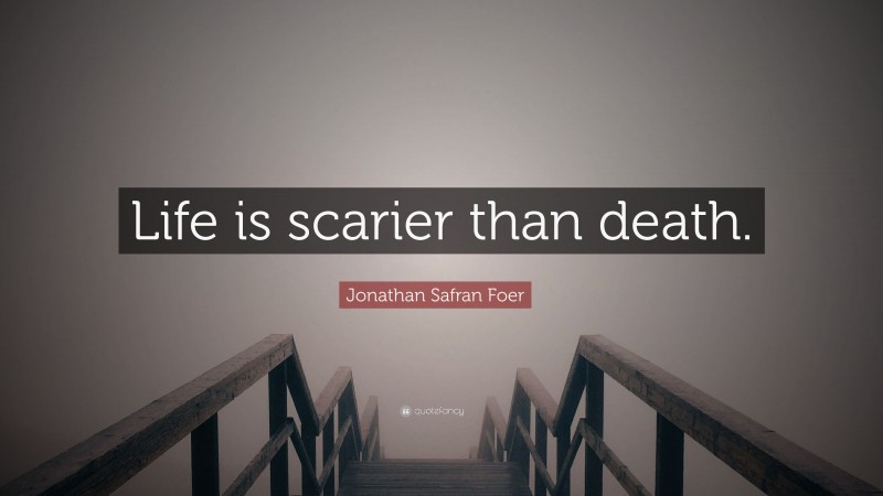 Jonathan Safran Foer Quote: “Life is scarier than death.”