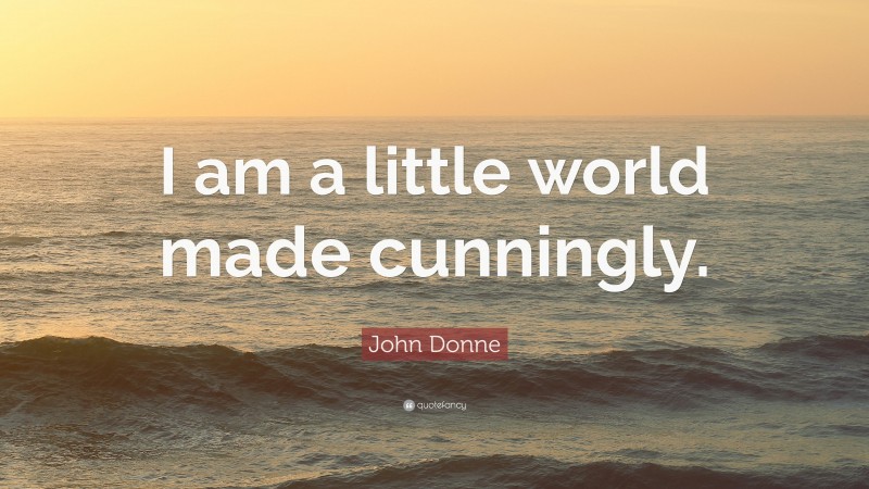 John Donne Quote: “I am a little world made cunningly.”