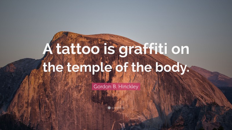Gordon B. Hinckley Quote: “A tattoo is graffiti on the temple of the body.”