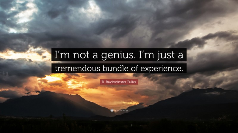 R. Buckminster Fuller Quote: “I’m not a genius. I’m just a tremendous bundle of experience.”