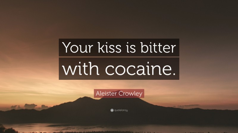 Aleister Crowley Quote: “Your kiss is bitter with cocaine.”