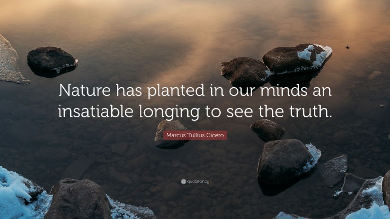 Marcus Tullius Cicero Quote: “Nature has planted in our minds an insatiable longing to see the truth.”