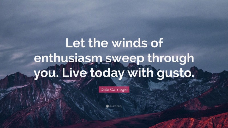 Dale Carnegie Quote: “Let the winds of enthusiasm sweep through you. Live today with gusto.”