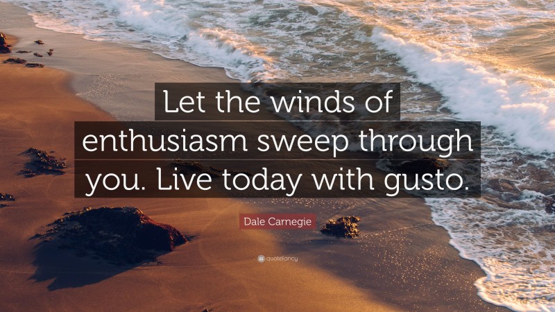 Dale Carnegie Quote: “Let the winds of enthusiasm sweep through you. Live today with gusto.”