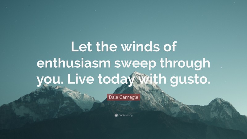 Dale Carnegie Quote: “Let the winds of enthusiasm sweep through you. Live today with gusto.”