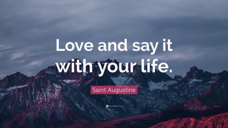 Saint Augustine Quote: “Love and say it with your life.”