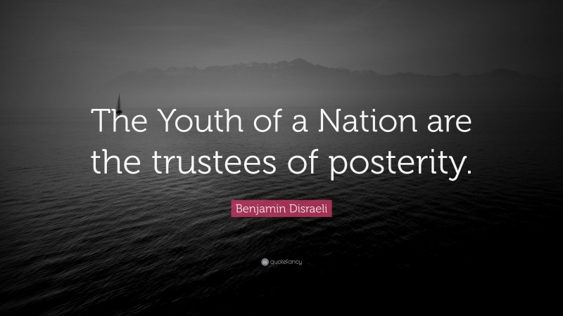 Benjamin Disraeli Quote: “The Youth of a Nation are the trustees of posterity.”