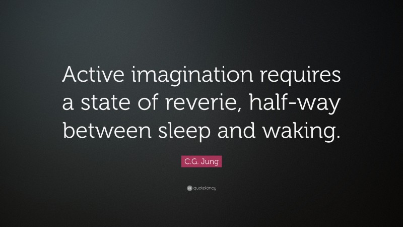 C.G. Jung Quote: “Active imagination requires a state of reverie, half-way between sleep and waking.”