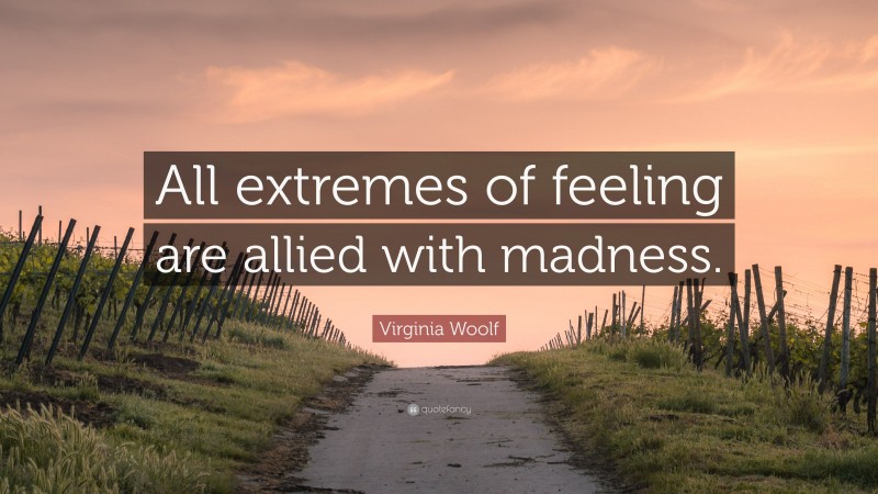 Virginia Woolf Quote: “All extremes of feeling are allied with madness.”