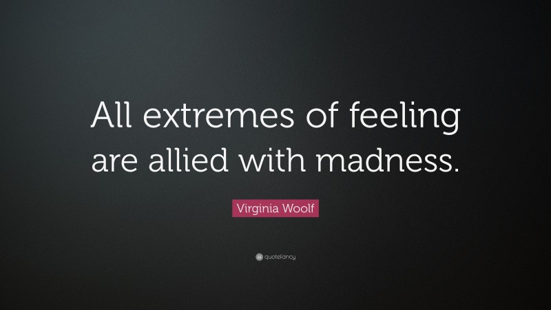 Virginia Woolf Quote: “All extremes of feeling are allied with madness.”