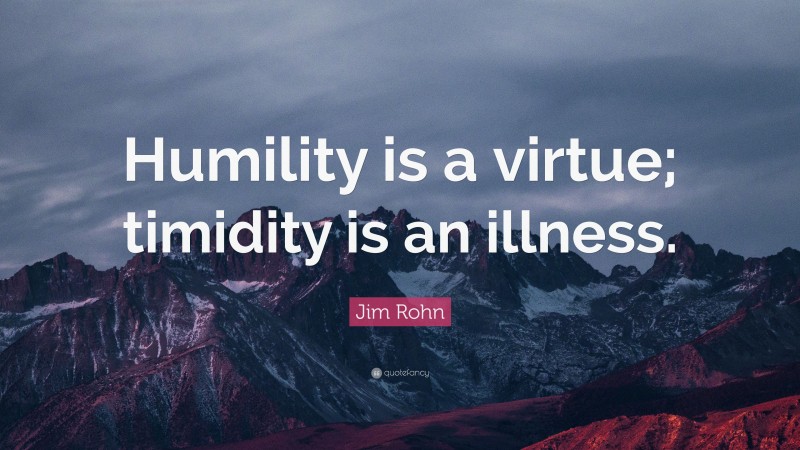 Jim Rohn Quote: “Humility is a virtue; timidity is an illness.”