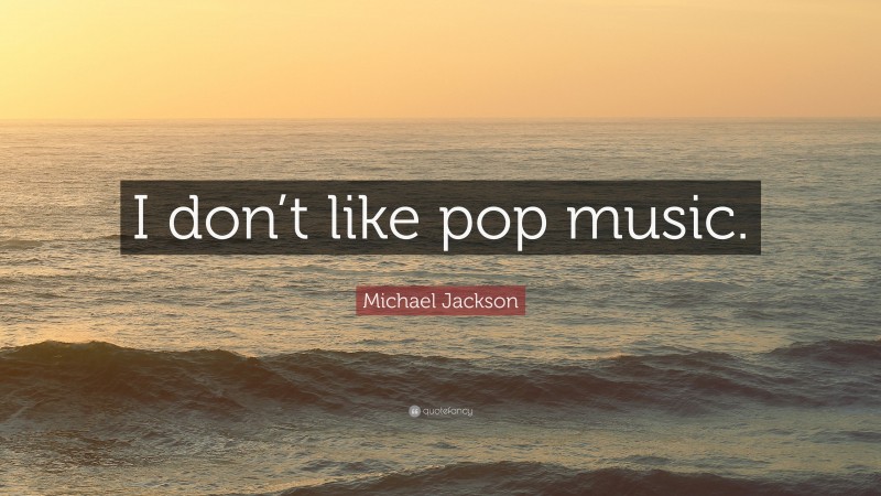 Michael Jackson Quote: “I don’t like pop music.”