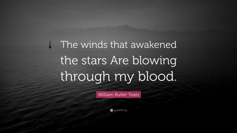 William Butler Yeats Quote: “The winds that awakened the stars Are blowing through my blood.”
