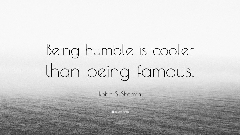 Robin S. Sharma Quote: “Being humble is cooler than being famous.”