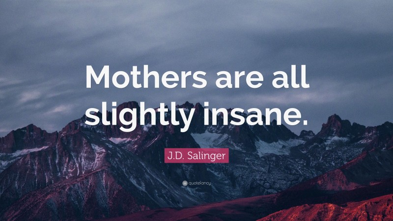 J.D. Salinger Quote: “Mothers are all slightly insane.”
