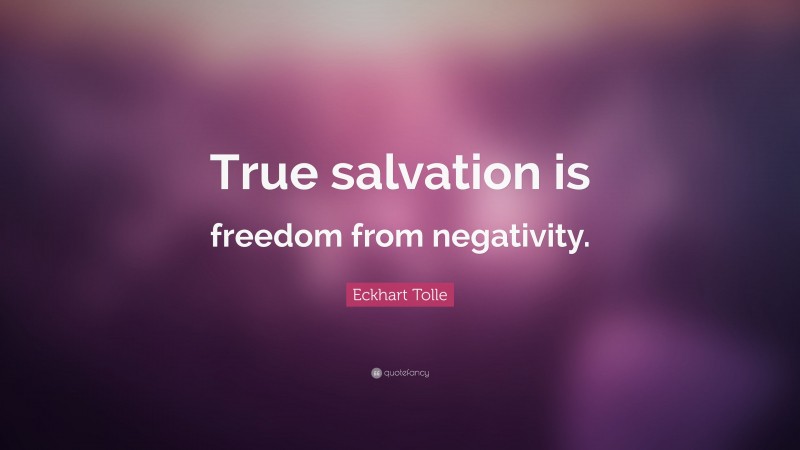 Eckhart Tolle Quote: “True salvation is freedom from negativity.”