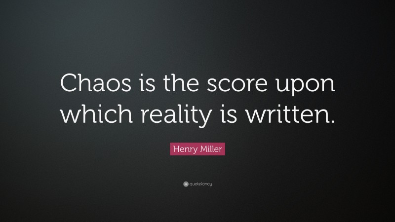 Henry Miller Quote: “Chaos is the score upon which reality is written.”