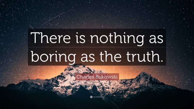 Charles Bukowski Quote: “There is nothing as boring as the truth.”