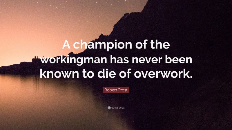 Robert Frost Quote: “A champion of the workingman has never been known to die of overwork.”