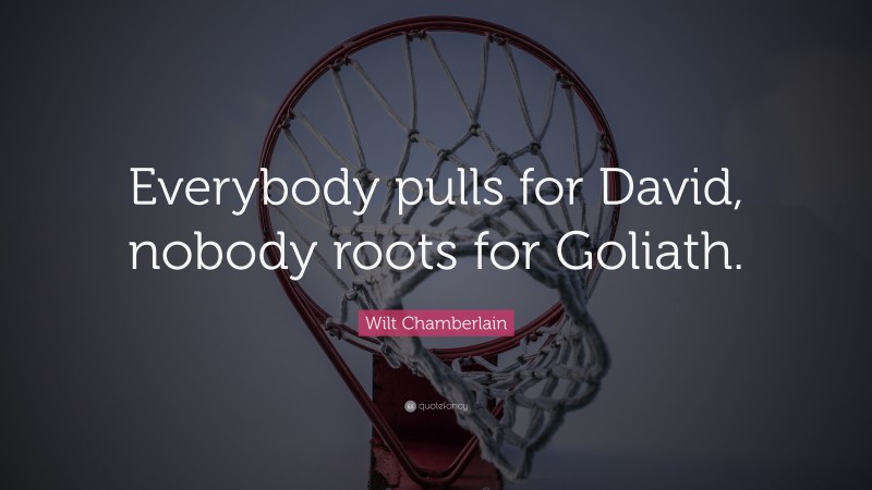 Wilt Chamberlain Quote: “Everybody pulls for David, nobody roots for Goliath.”