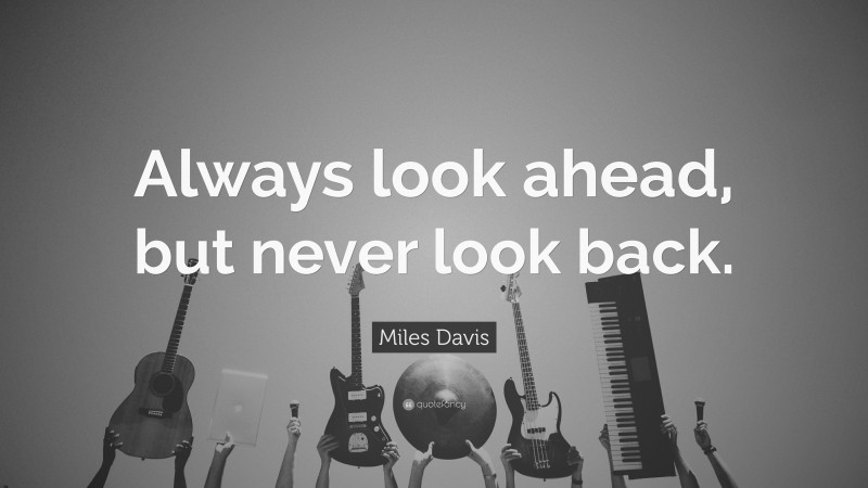 Miles Davis Quote: “Always look ahead, but never look back.”