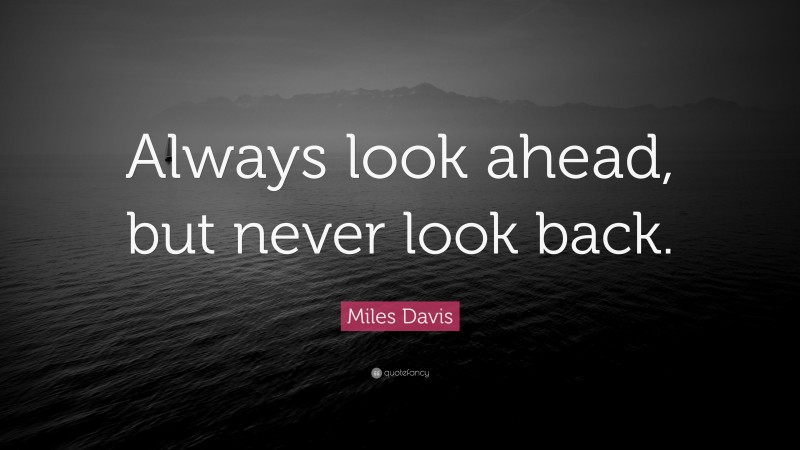 Miles Davis Quote: “Always look ahead, but never look back.”