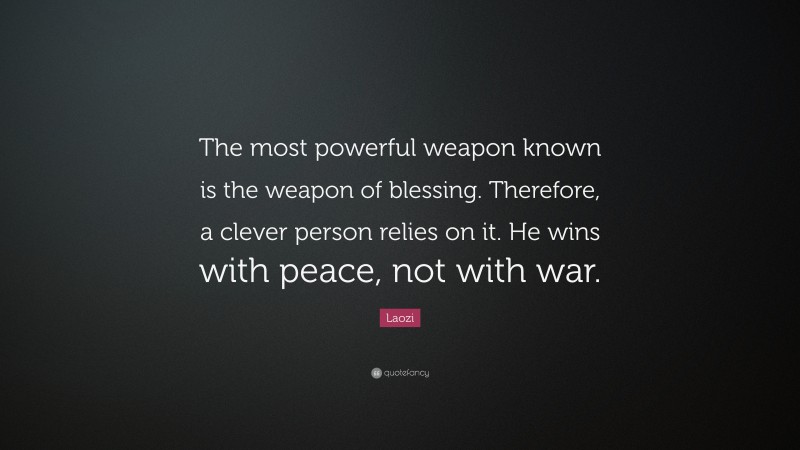 Laozi Quote: “The most powerful weapon known is the weapon of blessing. Therefore, a clever person relies on it. He wins with peace, not with war.”