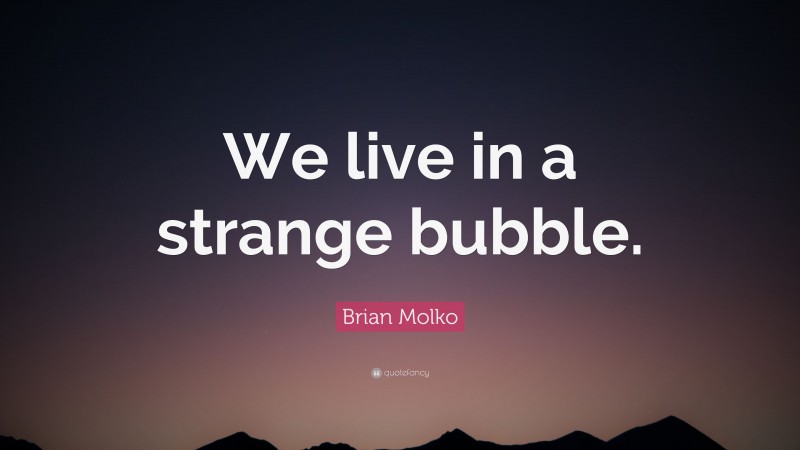 Brian Molko Quote: “We live in a strange bubble.”