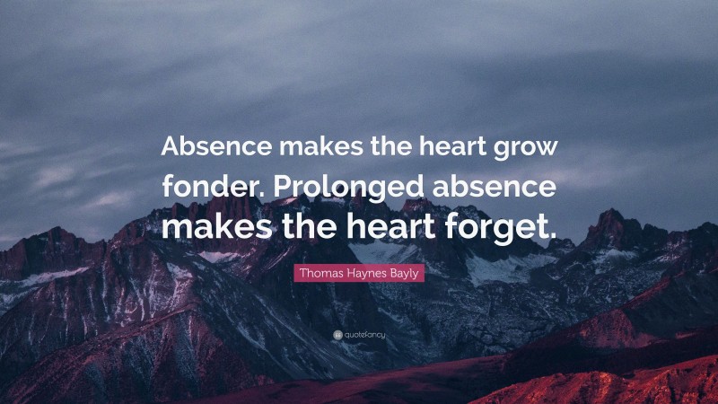 Thomas Haynes Bayly Quote: “Absence makes the heart grow fonder. Prolonged absence makes the heart forget.”