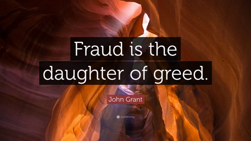 John Grant Quote: “Fraud is the daughter of greed.”