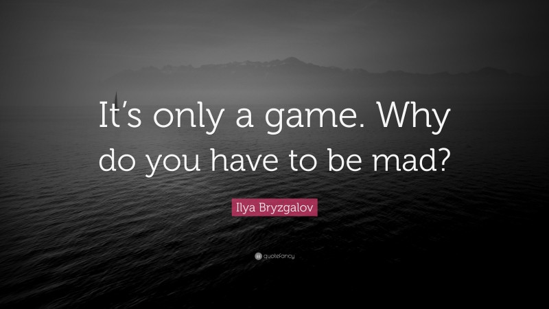 Ilya Bryzgalov Quote: “It’s only a game. Why do you have to be mad?”