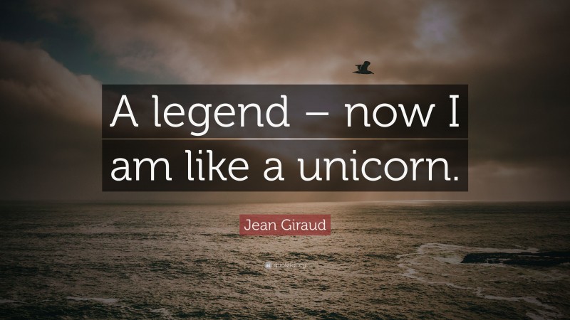 Jean Giraud Quote: “A legend – now I am like a unicorn.”