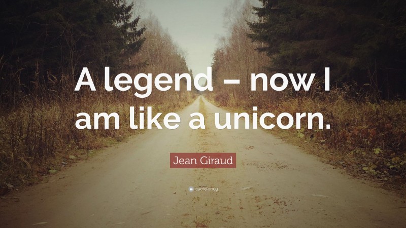 Jean Giraud Quote: “A legend – now I am like a unicorn.”