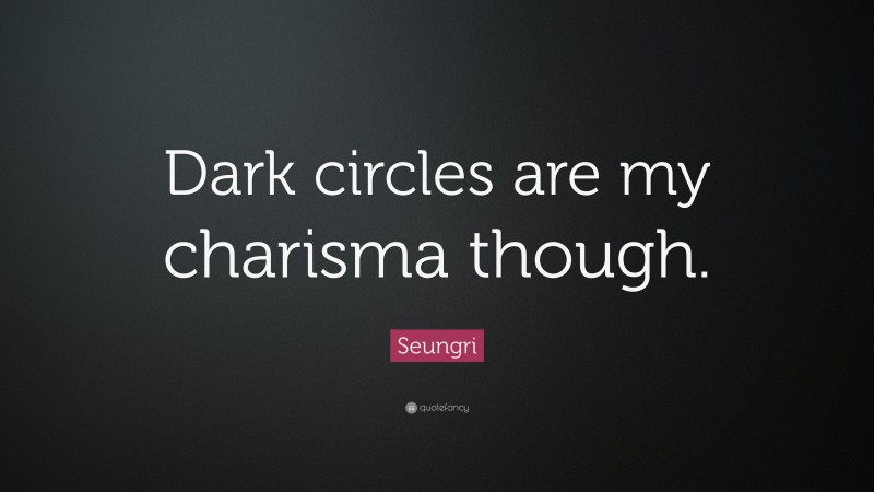Seungri Quote: “Dark circles are my charisma though.”