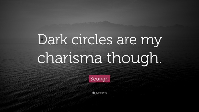 Seungri Quote: “Dark circles are my charisma though.”