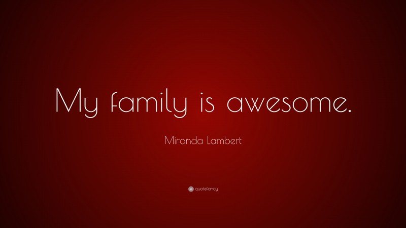 Miranda Lambert Quote: “My family is awesome.”