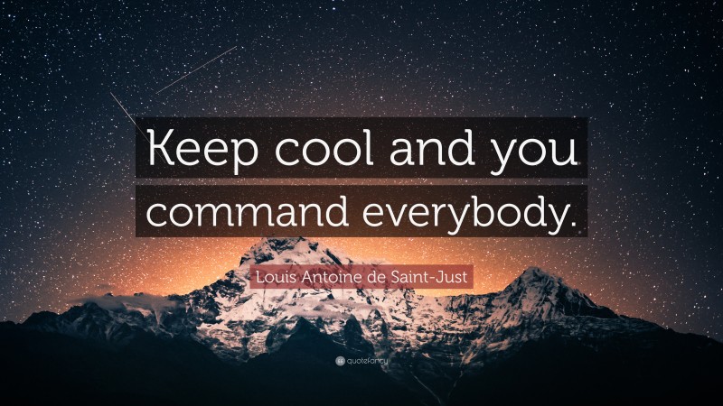 Louis Antoine de Saint-Just Quote: “Keep cool and you command everybody.”