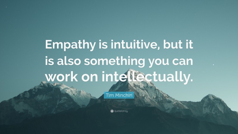 Tim Minchin Quote: “Empathy is intuitive, but it is also something you can work on intellectually.”
