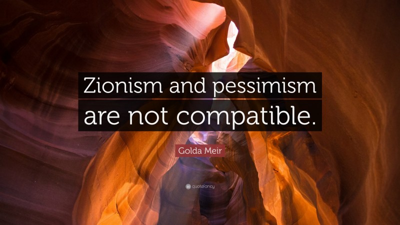 Golda Meir Quote: “Zionism and pessimism are not compatible.”