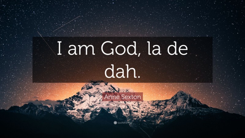 Anne Sexton Quote: “I am God, la de dah.”