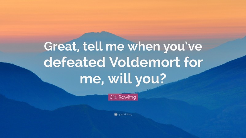 J.K. Rowling Quote: “Great, tell me when you’ve defeated Voldemort for me, will you?”