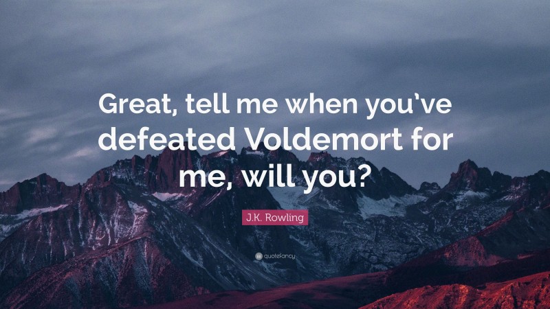 J.K. Rowling Quote: “Great, tell me when you’ve defeated Voldemort for me, will you?”